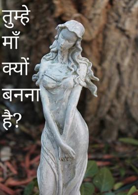 तुम्हें माँ क्यों बनना है ?