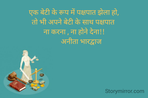 एक बेटी के रूप में पक्षपात झेला हो,
तो भी अपने बेटी के साथ पक्षपात 
ना करना , ना होने देना!!
        अनीता भारद्वाज