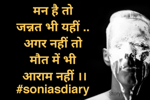 मन है तो 
जन्नत भी यहीं .. 
अगर नहीं तो 
मौत में भी 
आराम नहीं ।।
#soniasdiary 