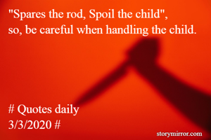 "Spares the rod, Spoil the child",
so, be careful when handling the child.




# Quotes daily
3/3/2020 #