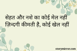 सेहत और नशे का कोई मेल नहीं
ज़िन्दगी कीमती है, कोई खेल नहीं