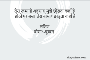 तेरा रूमानी अहसास मुझे छोड़ता कहाँ है 
होंठों पर बसा  तेरा बोसा* छोड़ता कहाँ है

सलिल 
बोसा*-चुम्बन 
