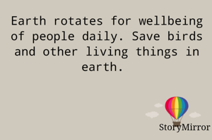 Earth rotates for wellbeing of people daily. Save birds and other living things in earth. 