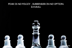 FEAR IS NO POLICY , SURRENDER IN NO OPTION.
G.H.GULL