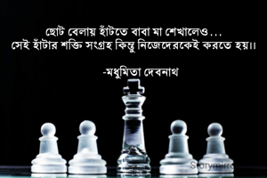 ছোট বেলায় হাঁটতে বাবা মা শেখালেও...
সেই হাঁটার শক্তি সংগ্রহ কিন্তু নিজেদেরকেই করতে হয়।।

     -মধুমিতা দেবনাথ