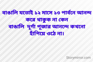 বাঙালি যতোই ১২ মাসে ১৩ পার্বনে আনন্দ করে থাকুক না কেন
বাঙালি  দূর্গা পূজার আনন্দে কখনো হাঁপিয়ে ওঠে না।


 