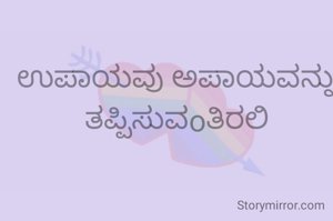 ಉಪಾಯವು ಅಪಾಯವನ್ನು ತಪ್ಪಿಸುವoತಿರಲಿ