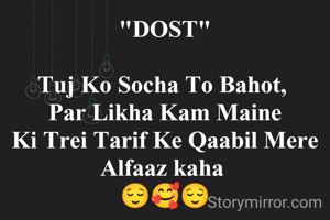 "DOST"

Tuj Ko Socha To Bahot, 
Par Likha Kam Maine
Ki Trei Tarif Ke Qaabil Mere Alfaaz kaha 
😌🥰😌


