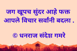 जग खूपच सुंदर आहे फक्त 
आपले विचार सर्वांनी बदला .

© धनराज संदेश गमरे
