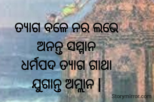 ତ୍ୟାଗ ବଳେ ନର ଲଭେ
ଅନନ୍ତ ସମ୍ମାନ
ଧର୍ମପଦ ତ୍ୟାଗ ଗାଥା
ଯୁଗାନ୍ତ ଅମ୍ଲାନ |