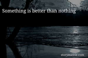 Something is better than nothing