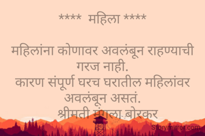 ****  महिला ****

महिलांना कोणावर अवलंबून राहण्याची गरज नाही.
कारण संपूर्ण घरच घरातील महिलांवर अवलंबून असतं.
    श्रीमती मंगला बोरकर 