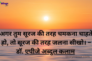 अगर तुम सूरज की तरह चमकना चाहते हो, तो सूरज की तरह जलना सीखो। ~ डॉ. एपीजे अब्दुल कलाम 