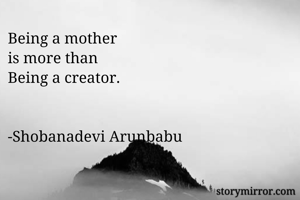 Being a mother 
is more than 
Being a creator.


-Shobanadevi Arunbabu 


