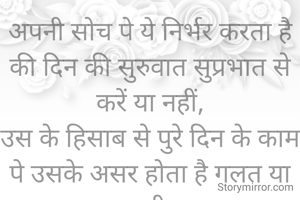 अपनी सोच पे ये निर्भर करता है की दिन की सुरुवात सुप्रभात से करें या नहीं,
उस के हिसाब से पुरे दिन के काम पे उसके असर होता है गलत या सही.