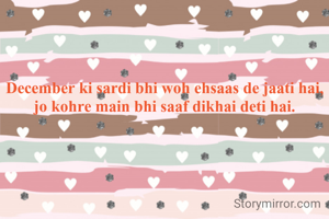 December ki sardi bhi woh ehsaas de jaati hai,
jo kohre main bhi saaf dikhai deti hai.