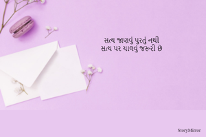સત્ય જાણવું પુરતું નથી
સત્ય પર ચાલવું જરૂરી છે