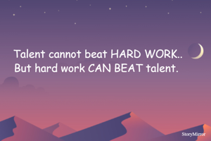 Talent cannot beat HARD WORK..
But hard work CAN BEAT talent. 