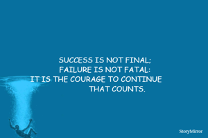         SUCCESS IS NOT FINAL;
        FAILURE IS NOT FATAL:
IT IS THE COURAGE TO CONTINUE
                   THAT COUNTS.
