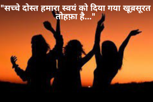 "सच्चे दोस्त हमारा स्वयं को दिया गया खूब़सूरत तोहफ़ा है..."