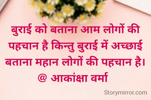 बुराई को बताना आम लोगों की पहचान है किन्तु बुराई में अच्छाई बताना महान लोगों की पहचान है।
@ आकांक्षा वर्मा  