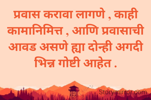 प्रवास करावा लागणे , काही कामानिमित्त , आणि प्रवासाची आवड असणे ह्या दोन्ही अगदी भिन्न गोष्टी आहेत .