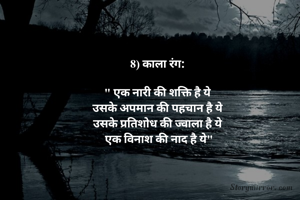 8) काला रंग: 

" एक नारी की शक्ति है ये 
उसके अपमान की पहचान है ये 
उसके प्रतिशोध की ज्वाला है ये 
एक विनाश की नाद है ये"