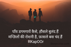पाँव डगमगायें कैसे, हौंसले बुलंद हैं 
मन्ज़िलों की रोशनी है, फ़ासले बस चंद हैं 
RKapOOr