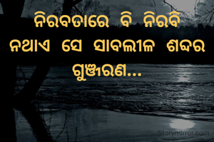 ନିରବତାରେ ବି ନିରବି ନଥାଏ ସେ ସାବଲୀଳ ଶବ୍ଦର ଗୁଞ୍ଜରଣ...