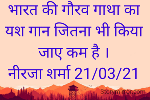 भारत की गौरव गाथा का यश गान जितना भी किया जाए कम है ।
नीरजा शर्मा 21/03/21
