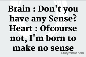 Brain : Don't you have any Sense?
Heart : Ofcourse not, I'm born to make no sense
