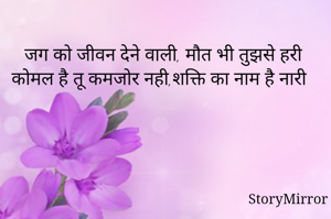 जग को जीवन देने वाली, मौत भी तुझसे हरी
कोमल है तू कमजोर नही,शक्ति का नाम है नारी 