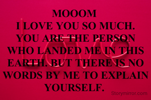 MOOOM 
I LOVE YOU SO MUCH.
YOU ARE THE PERSON WHO LANDED ME IN THIS EARTH. BUT THERE IS NO WORDS BY ME TO EXPLAIN YOURSELF. 
