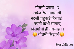 गौतमी उवाच -3
सफेद रेषा नागमोडी
 नटली चहुकडे हिरवाई ।
नयनी कशी सामावु
  निसर्गाची ही नवलाई ।।
     ☺️ गौतमी सिद्धार्थ☺️