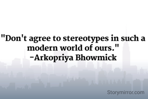"Don't agree to stereotypes in such a modern world of ours."
-Arkopriya Bhowmick