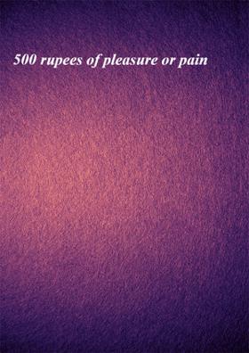 500 Rupees Of Pleasure Or Pain