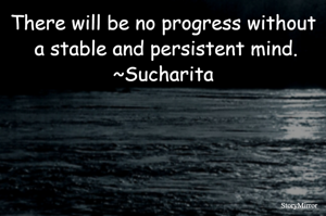 There will be no progress without a stable and persistent mind.
~Sucharita