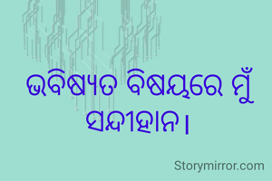 ଭବିଷ୍ୟତ ବିଷୟରେ ମୁଁ ସନ୍ଦୀହାନ।

