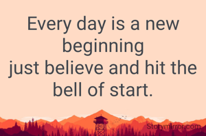 Every day is a new beginning
just believe and hit the bell of start.