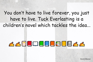 
You don’t have to live forever, you just have to live. Tuck Everlasting is a children’s novel which tackles the idea...
