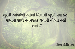 ખુદની આંખોથી આંખો મિલાવી ખુદને પ્રશ્ન કર,
જમાના સાથે નતમસ્તક થવાની નોબત નહીં આવે !!

