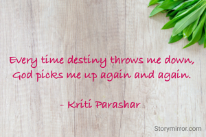 Every time destiny throws me down, God picks me up again and again.

- Kriti Parashar 