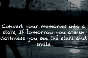 Convert your memories into a stars, If tomorrow you are in darkness you see the stars and smile