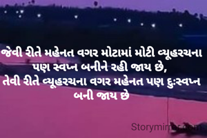 જેવી રીતે મહેનત વગર મોટામાં મોટી વ્યૂહરચના પણ સ્વપ્ન બનીને રહી જાય છે, 
તેવી રીતે વ્યૂહરચના વગર મહેનત પણ દુઃસ્વપ્ન બની જાય છે