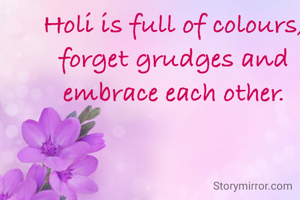 Holi is full of colours, forget grudges and embrace each other.
