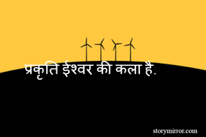  प्रकृति ईश्वर की कला है.