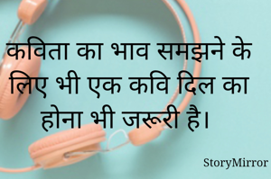 कविता का भाव समझने के लिए भी एक कवि दिल का होना भी जरूरी है। 
