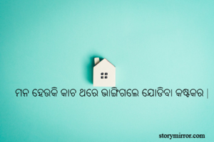 ମନ ହେଉକି କାଚ ଥରେ ଭାଙ୍ଗିଗଲେ ଯୋଡିବା କଷ୍ଟକର |