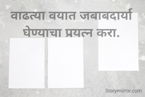 वाढत्या वयात जबाबदार्या घेण्याचा प्रयत्न करा.