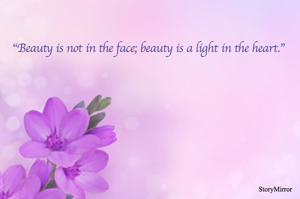 “Beauty is not in the face; beauty is a light in the heart.”